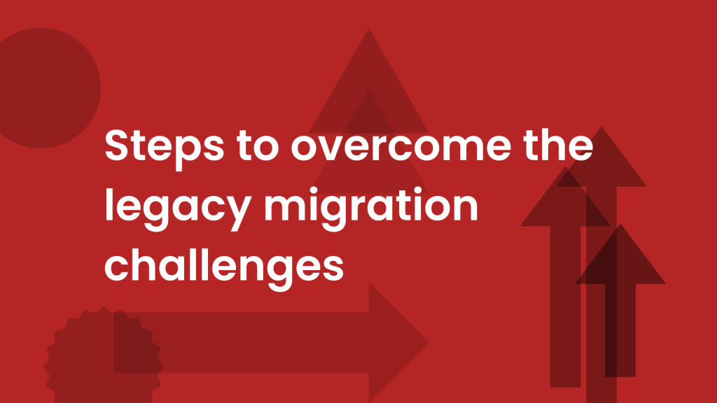 Steps to overcome legacy migration challenges
